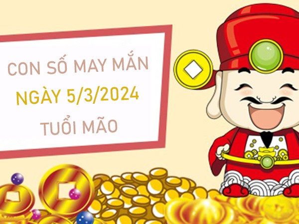 Con số may mắn tuổi Mão 5/3/2024 trúng độc đắc là số mấy?