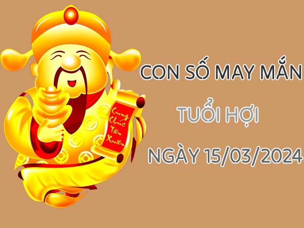 Giải mã con số may mắn tuổi Hợi ngày 15/3/2024 thứ 6 hôm nay