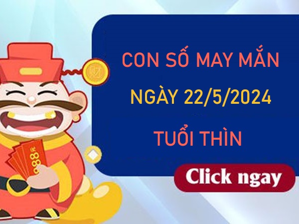 Con số may mắn tuổi Thìn 22/5/2024 chốt số giờ hoàng đạo