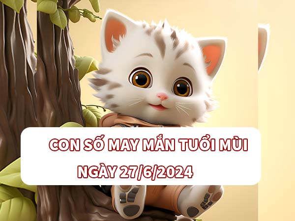 Con số hay về tuổi Mùi ngày 27/6/2024 thứ 5 hôm nay