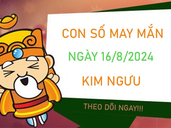 Con số may mắn Kim Ngưu 16/8/2024 gánh tiền về nhà