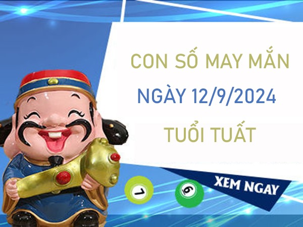 Con số may mắn tuổi Tuất 12/9/2024 ăn lộc ầm ầm