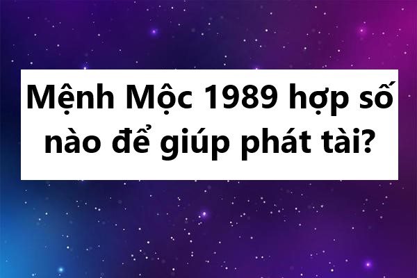 Mệnh Mộc 1989 hợp số nào để giúp phát tài?